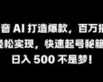 抖音 AI 打造爆款，百万播放轻松实现，快速起号秘籍【揭秘】