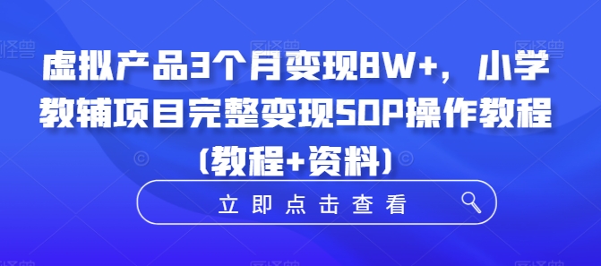 虚拟产品3个月变现8W+，小学教辅项目完整变现SOP操作教程(教程+资料)