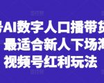 视频号AI数字人口播带货风口项目，最适合新人下场淘金的视频号红利玩法