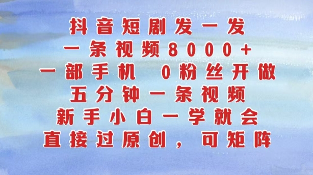 抖音短剧发一发，五分钟一条视频，新手小白一学就会，只要一部手机，0粉丝即可操作