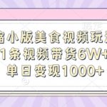 缩小版美食视频玩法，1条视频带货6W+，单日变现1k