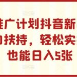 小程序推广计划抖音新出玩法，官方大力扶持，轻松实操，小白也能日入5张【揭秘】