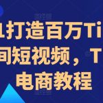 从0-1打造百万TikTok直播间短视频，Tk跨境电商教程