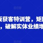 实体老板获客特训营，矩阵全域获客，破解实体业绩增长