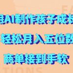 利用AI制作孩子成长视频，轻松月入五位数，商单接到手软【揭秘】