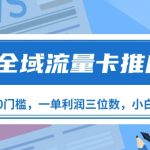 全域流量卡推广，一单利润三位数，0投入，小白轻松上万