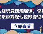 普通人知识变现规划课，像素级拆解知识IP变现七位数路径规划