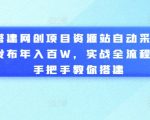 搭建网创项目资源站自动采集发布年入百W，实战全流程，手把手教你搭建【揭秘】