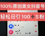 制作100%过原创的美女抖音号，小白轻松上手，日引S粉上百+含金量极高