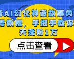 抖音AI幻化神话故事类暴力起号教程，手把手教你，5天涨粉1万