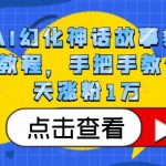 抖音AI幻化神话故事类暴力起号教程，手把手教你，5天涨粉1万