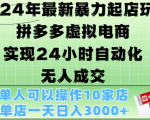 2024年最新暴力起店玩法，拼多多虚拟电商4.0，24小时实现自动化无人成交，单店月入3000+【揭秘】