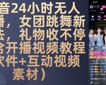 DY 24小时无人直播，女团跳舞新玩法，礼物收不停(含开播视频教程+软件+互动视频素材)【揭秘】