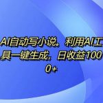 AI自动写小说，利用AI工具一键生成，日收益1k【揭秘】