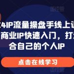 2024IP流量操盘手线上训练营，商业IP快速入门，打造适合自己的个人IP