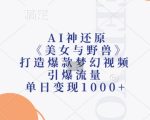 AI神还原《美女与野兽》，打造爆款梦幻视频，引爆流量，单日变现1k