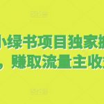 2024小绿书项目独家搬砖玩法，赚取流量主收益