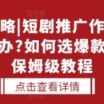 选剧攻略|短剧推广作品没人看怎么办?如何选爆款短剧，保姆级教程