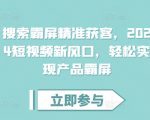 搜索霸屏精准获客，2024短视频新风口，轻松实现产品霸屏