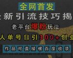 最新引流技巧揭秘，老平台爆粉玩法，单人单号日引300+创业粉，作品可直接被百度收录