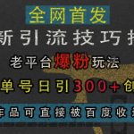 最新引流技巧揭秘，老平台爆粉玩法，单人单号日引300+创业粉，作品可直接被百度收录