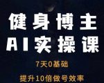 健身博主AI实操课——7天从0到1提升10倍做号效率