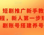 短剧推广新手教程，新人第一步短剧账号搭建养号