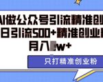 利用AI矩阵做公众号引流精准创业粉，单日引流500+精准创业粉，月入过w【揭秘】