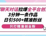 利用聊天对话拉爆全平台创业粉，3分钟一条作品，日引500+精准粉丝