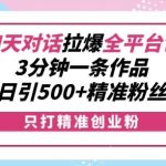 利用聊天对话拉爆全平台创业粉，3分钟一条作品，日引500+精准粉丝