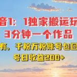 DY独家1：1搬运玩法，3分钟搞定一个作品，千粉万粉账号包回收，单号日收益2张【揭秘】