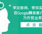 学完即用，带你实操0基础学会Google精准客户开发，成为外贸业务高手