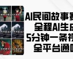 AI民间故事赛道，全程AI生成5分钟一条视频，全平台通吃