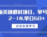 最新美团截屏项目，单号每天12-18.单日60+【揭秘】