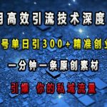 最新高效引流技术深度揭秘 ，单号单日引300+精准创业粉，一分钟一条原创素材，引爆你的私域流量