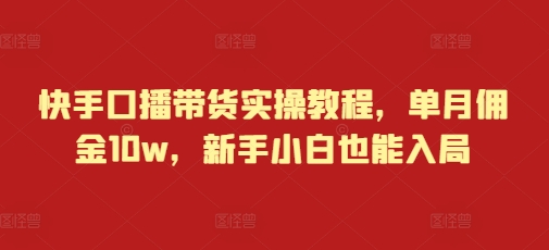 快手口播带货实操教程，单月佣金10w，新手小白也能入局