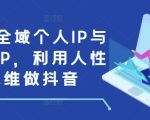 打造全域个人IP与商业IP，利用人性思维做抖音