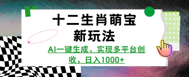 十二生肖萌宝新玩法，AI一键生成，实现多平台创收，日入多张